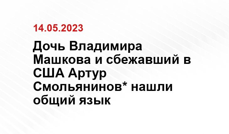 Дочь Владимира Машкова и сбежавший в США Артур Смольянинов* нашли общий язык