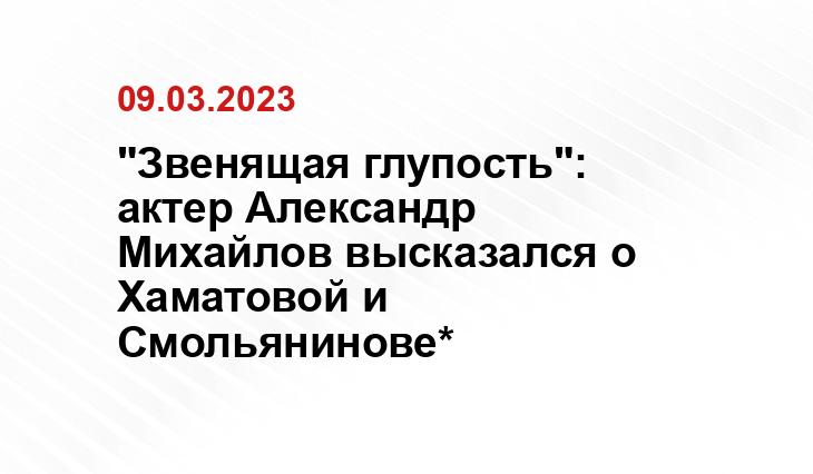 "Звенящая глупость": актер Александр Михайлов высказался о Хаматовой и Смольянинове*